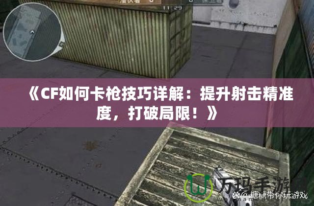 《CF如何卡槍技巧詳解：提升射擊精準度，打破局限！》