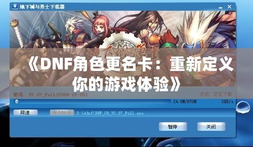 《DNF角色更名卡：重新定義你的游戲體驗(yàn)》