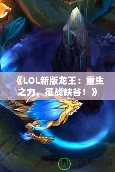 《LOL新版龍王：重生之力，征戰(zhàn)峽谷！》