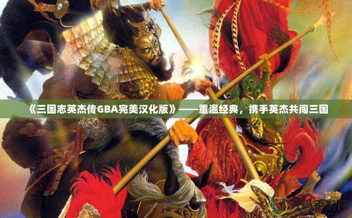 《三國志英杰傳GBA完美漢化版》——重溫經(jīng)典，攜手英杰共闖三國