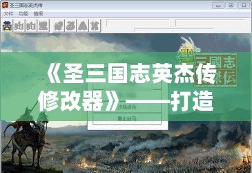 《圣三國志英杰傳修改器》——打造專屬屬于你的三國傳奇