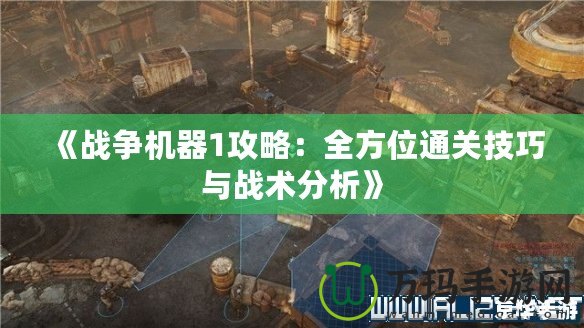 《戰(zhàn)爭機器1攻略：全方位通關(guān)技巧與戰(zhàn)術(shù)分析》