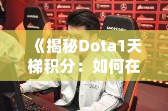 《揭秘Dota1天梯積分：如何在這片戰(zhàn)場上嶄露頭角》