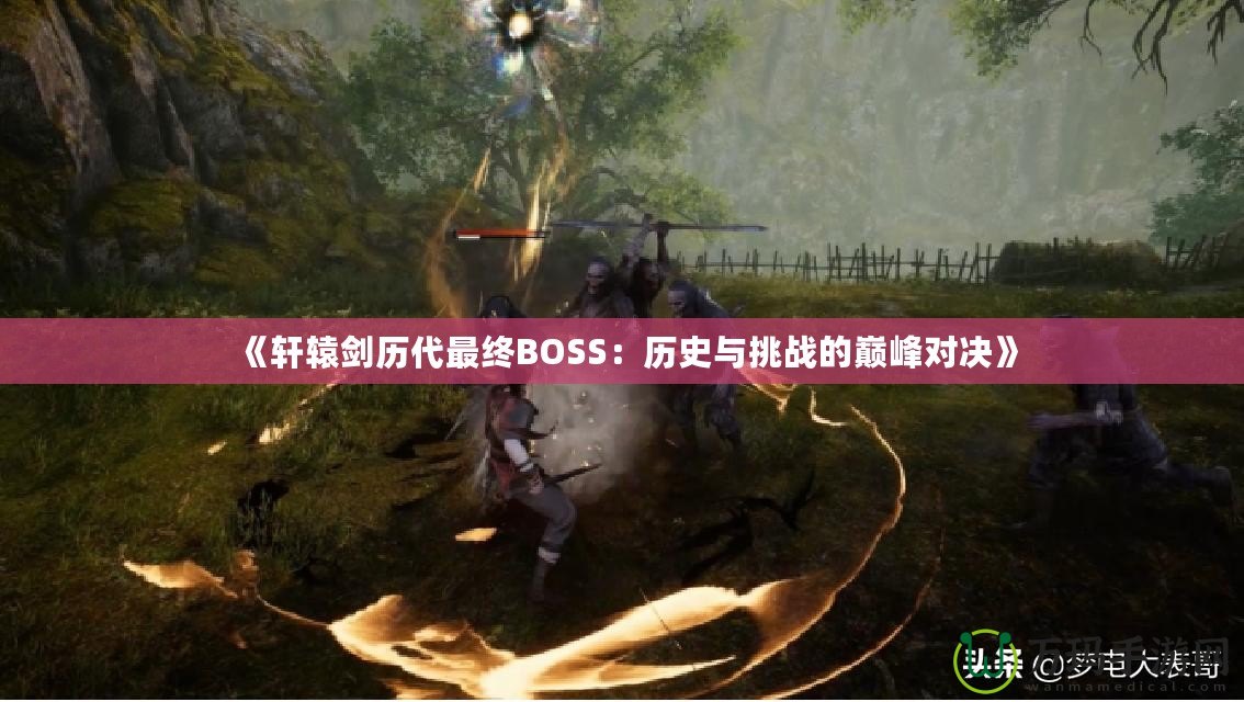 《軒轅劍歷代最終BOSS：歷史與挑戰(zhàn)的巔峰對(duì)決》