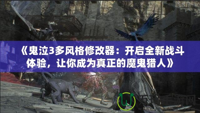 《鬼泣3多風格修改器：開啟全新戰(zhàn)斗體驗，讓你成為真正的魔鬼獵人》