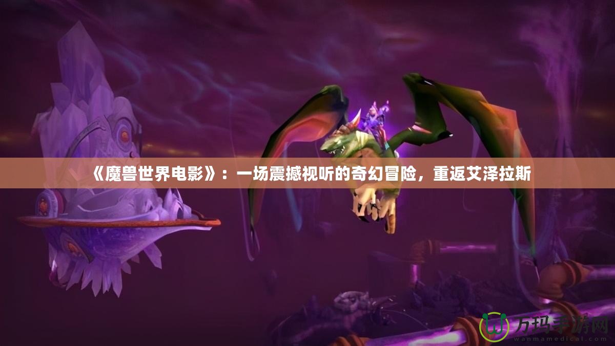 《魔獸世界電影》：一場震撼視聽的奇幻冒險，重返艾澤拉斯