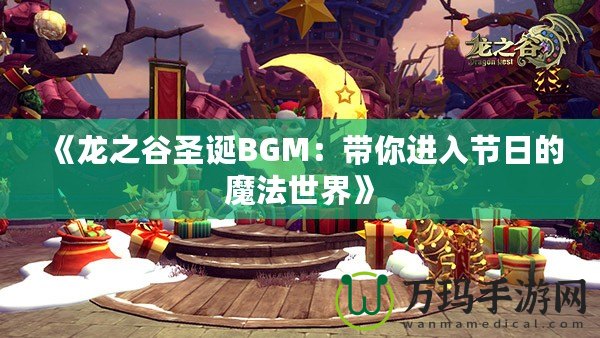 《龍之谷圣誕BGM：帶你進入節(jié)日的魔法世界》