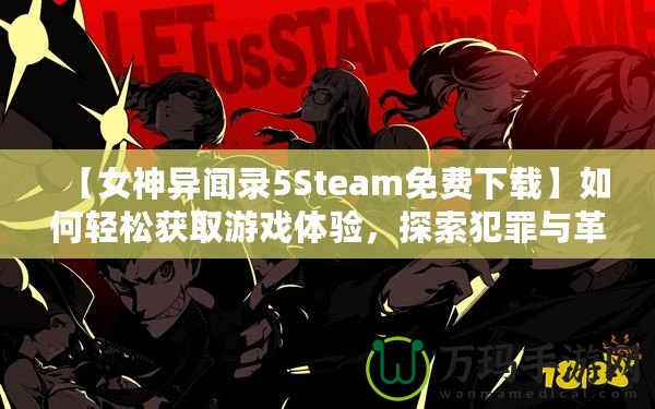 【女神異聞錄5Steam免費下載】如何輕松獲取游戲體驗，探索犯罪與革命的故事！