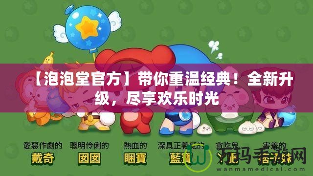 【泡泡堂官方】帶你重溫經(jīng)典！全新升級，盡享歡樂時光