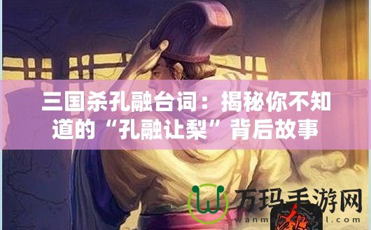 三國(guó)殺孔融臺(tái)詞：揭秘你不知道的“孔融讓梨”背后故事