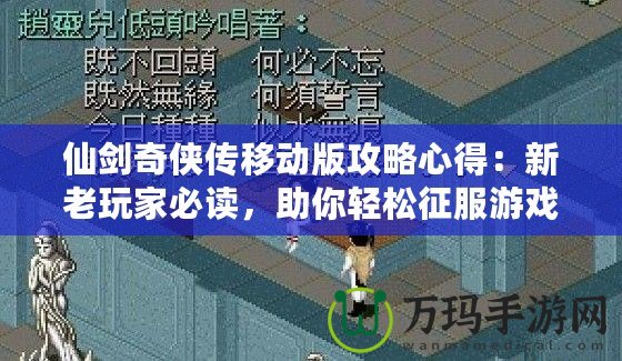 仙劍奇?zhèn)b傳移動版攻略心得：新老玩家必讀，助你輕松征服游戲世界