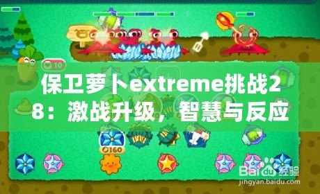 保衛(wèi)蘿卜extreme挑戰(zhàn)28：激戰(zhàn)升級(jí)，智慧與反應(yīng)力的終極對(duì)決！