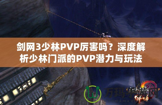 劍網(wǎng)3少林PVP厲害嗎？深度解析少林門派的PVP潛力與玩法