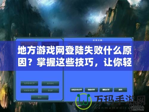 地方游戲網(wǎng)登陸失敗什么原因？掌握這些技巧，讓你輕松解決登錄難題！