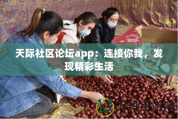 天際社區(qū)論壇app：連接你我，發(fā)現(xiàn)精彩生活