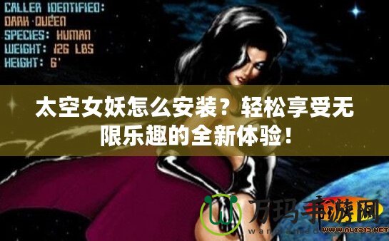 太空女妖怎么安裝？輕松享受無(wú)限樂(lè)趣的全新體驗(yàn)！