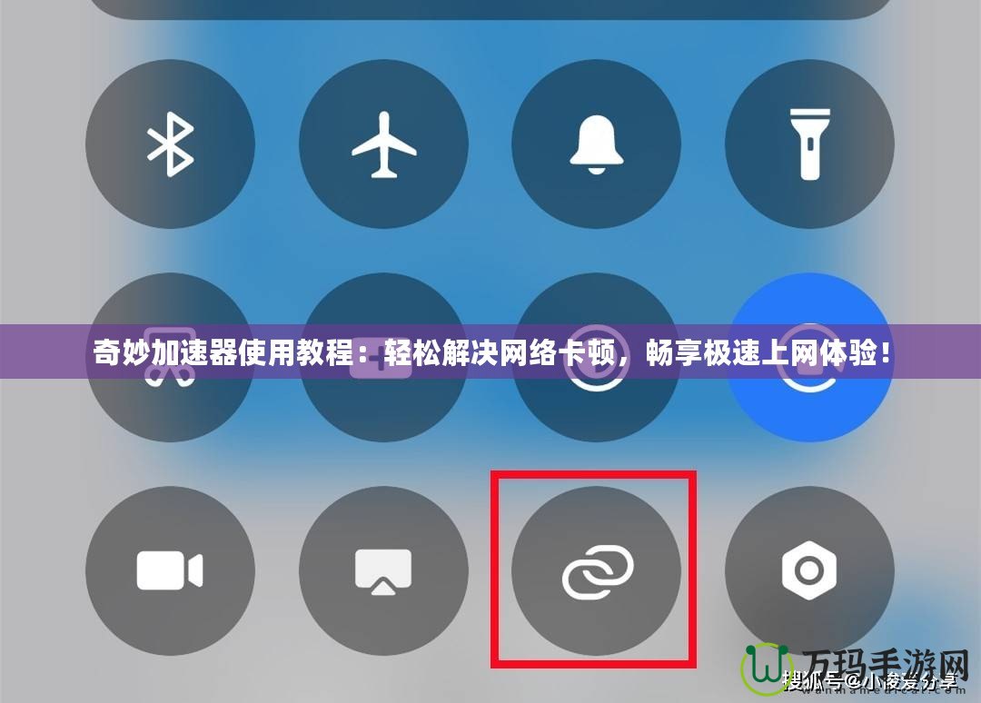 奇妙加速器使用教程：輕松解決網(wǎng)絡(luò)卡頓，暢享極速上網(wǎng)體驗(yàn)！