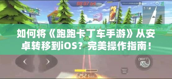 如何將《跑跑卡丁車手游》從安卓轉(zhuǎn)移到iOS？完美操作指南！