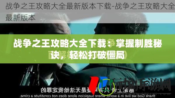 戰(zhàn)爭之王攻略大全下載：掌握制勝秘訣，輕松打破僵局