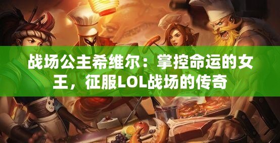 戰(zhàn)場公主希維爾：掌控命運的女王，征服LOL戰(zhàn)場的傳奇