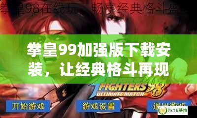 拳皇99加強版下載安裝，讓經典格斗再現輝煌