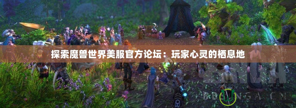 探索魔獸世界美服官方論壇：玩家心靈的棲息地