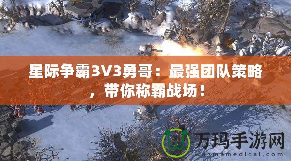 星際爭霸3V3勇哥：最強(qiáng)團(tuán)隊(duì)策略，帶你稱霸戰(zhàn)場！