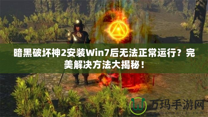 暗黑破壞神2安裝Win7后無法正常運(yùn)行？完美解決方法大揭秘！