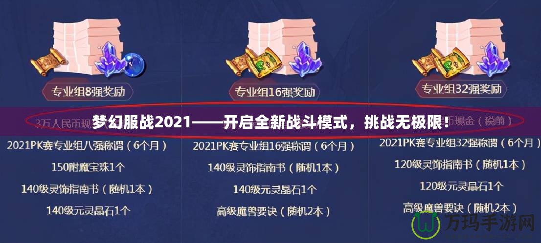 夢幻服戰(zhàn)2021——開啟全新戰(zhàn)斗模式，挑戰(zhàn)無極限！