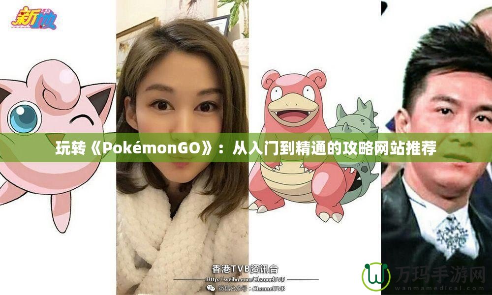 玩轉(zhuǎn)《PokémonGO》：從入門(mén)到精通的攻略網(wǎng)站推薦