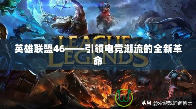 英雄聯(lián)盟46——引領(lǐng)電競(jìng)潮流的全新革命