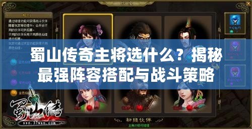 蜀山傳奇主將選什么？揭秘最強(qiáng)陣容搭配與戰(zhàn)斗策略