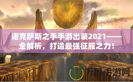 諾克薩斯之手手游出裝2021——全解析，打造最強(qiáng)征服之力！