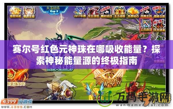 賽爾號紅色元神珠在哪吸收能量？探索神秘能量源的終極指南