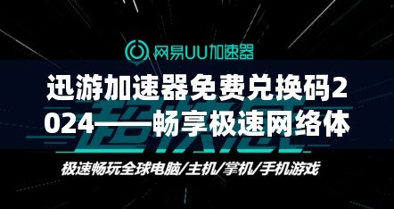 迅游加速器免費兌換碼2024——暢享極速網(wǎng)絡(luò)體驗，輕松領(lǐng)取免費加速服務(wù)！