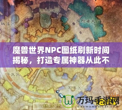 魔獸世界NPC圖紙刷新時(shí)間揭秘，打造專屬神器從此不再迷茫！