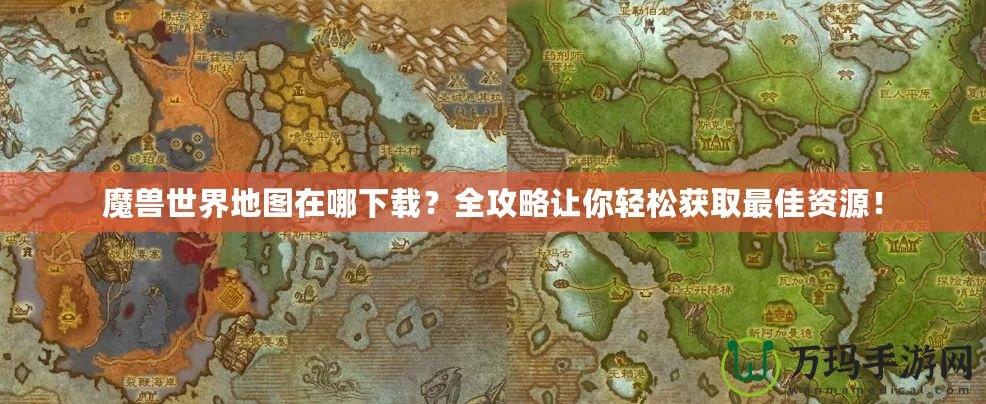 魔獸世界地圖在哪下載？全攻略讓你輕松獲取最佳資源！