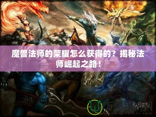 魔獸法師的榮耀怎么獲得的？揭秘法師崛起之路！