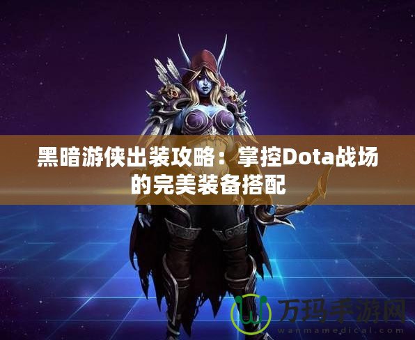 黑暗游俠出裝攻略：掌控Dota戰(zhàn)場的完美裝備搭配