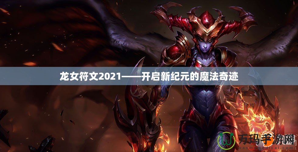 龍女符文2021——開啟新紀(jì)元的魔法奇跡