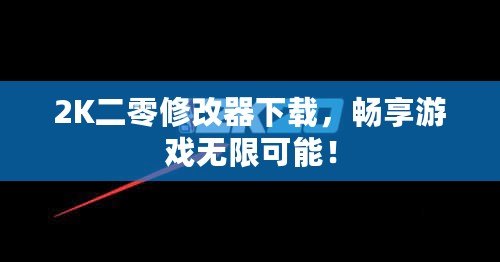 2K二零修改器下載，暢享游戲無限可能！