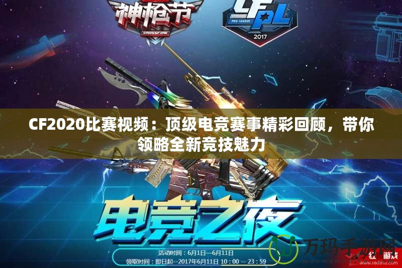 CF2020比賽視頻：頂級電競賽事精彩回顧，帶你領(lǐng)略全新競技魅力