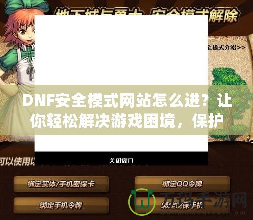 DNF安全模式網(wǎng)站怎么進？讓你輕松解決游戲困境，保護賬號安全！