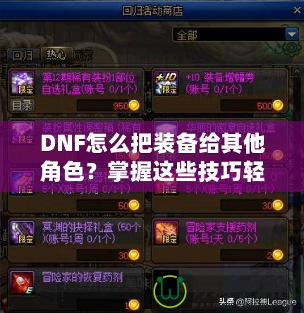 DNF怎么把裝備給其他角色？掌握這些技巧輕松轉(zhuǎn)移裝備！