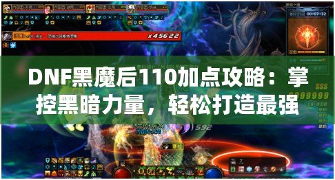 DNF黑魔后110加點攻略：掌控黑暗力量，輕松打造最強黑魔后！