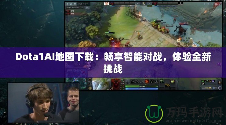 Dota1AI地圖下載：暢享智能對(duì)戰(zhàn)，體驗(yàn)全新挑戰(zhàn)