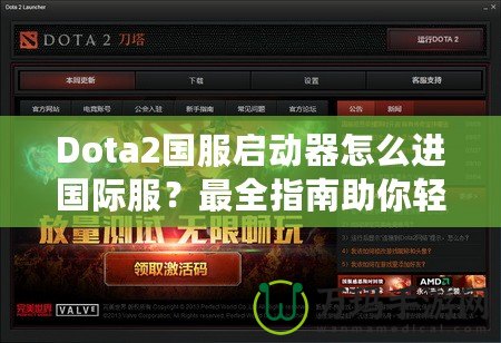 Dota2國服啟動(dòng)器怎么進(jìn)國際服？最全指南助你輕松切換