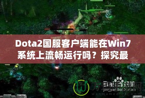 Dota2國(guó)服客戶端能在Win7系統(tǒng)上流暢運(yùn)行嗎？探究最佳游戲體驗(yàn)