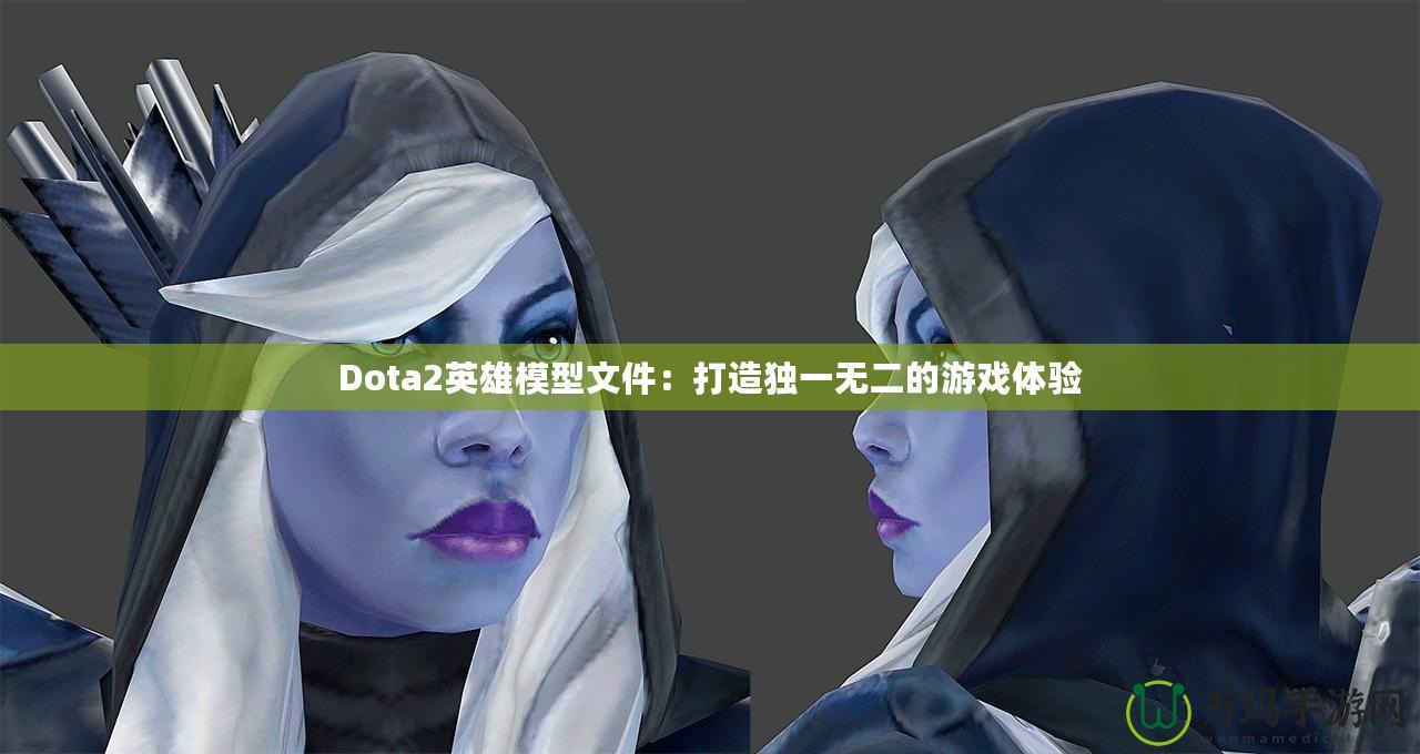 Dota2英雄模型文件：打造獨(dú)一無二的游戲體驗(yàn)