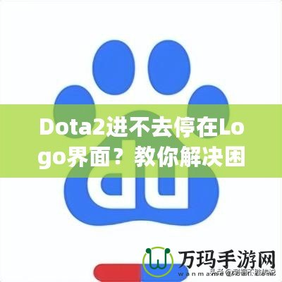 Dota2進不去停在Logo界面？教你解決困擾的全攻略！